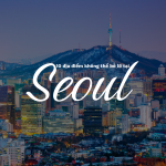 10 địa điểm không thể bỏ lỡ tại Seoul